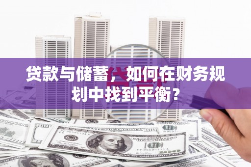 桑日贷款与储蓄，如何在财务规划中找到平衡？