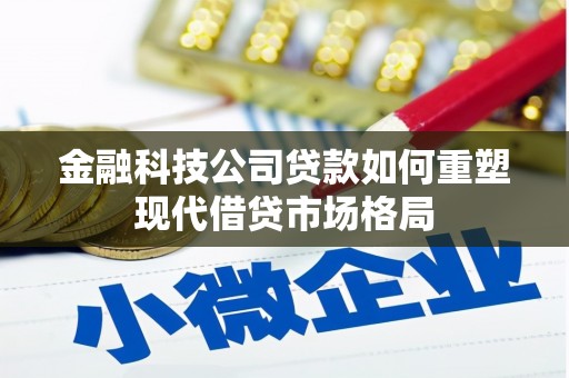 桑日金融科技公司贷款如何重塑现代借贷市场格局