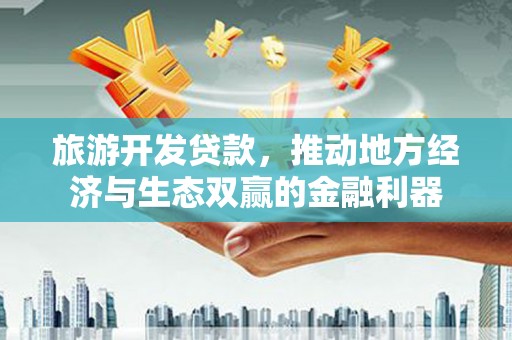 桑日旅游开发贷款，推动地方经济与生态双赢的金融利器