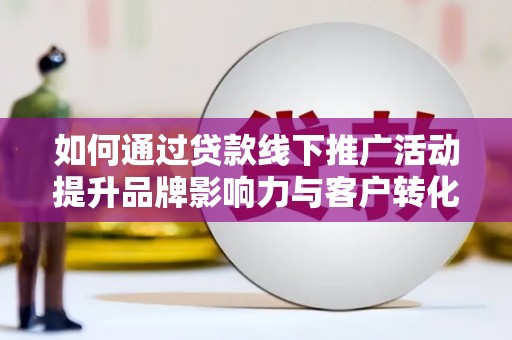 桑日如何通过贷款线下推广活动提升品牌影响力与客户转化率