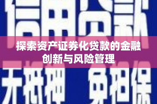 桑日探索资产证券化贷款的金融创新与风险管理