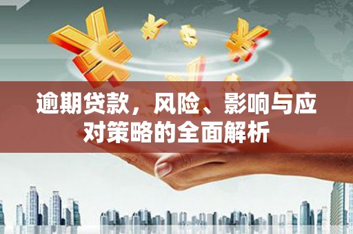 桑日逾期贷款，风险、影响与应对策略的全面解析