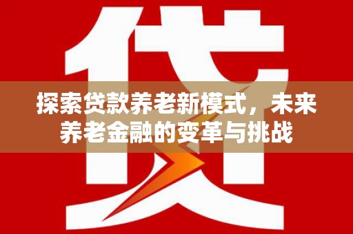 桑日探索贷款养老新模式，未来养老金融的变革与挑战
