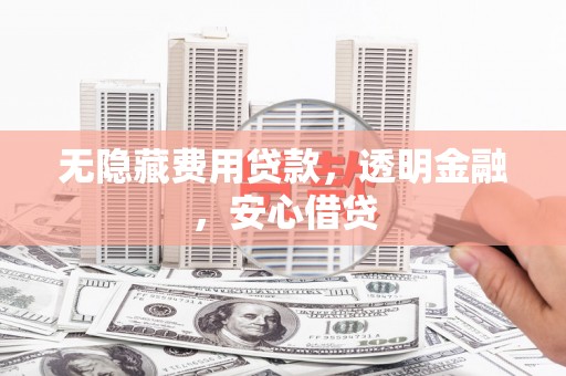 桑日无隐藏费用贷款，透明金融，安心借贷