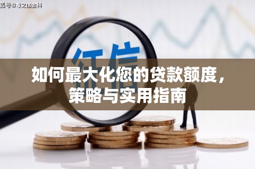 桑日如何最大化您的贷款额度，策略与实用指南
