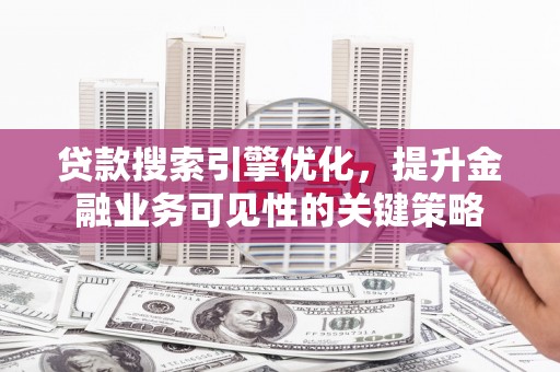 桑日贷款搜索引擎优化，提升金融业务可见性的关键策略