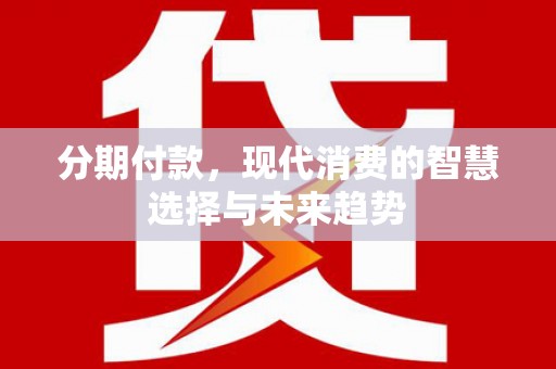 桑日分期付款，现代消费的智慧选择与未来趋势