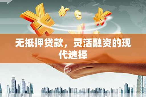 桑日无抵押贷款，灵活融资的现代选择