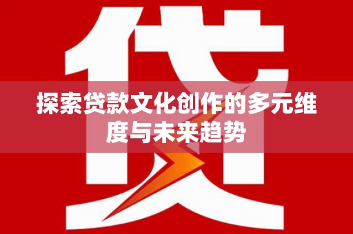 桑日探索贷款文化创作的多元维度与未来趋势