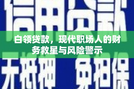 桑日白领贷款，现代职场人的财务救星与风险警示