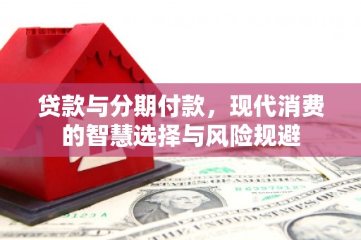 桑日贷款与分期付款，现代消费的智慧选择与风险规避