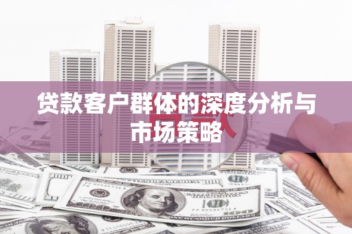 桑日贷款客户群体的深度分析与市场策略