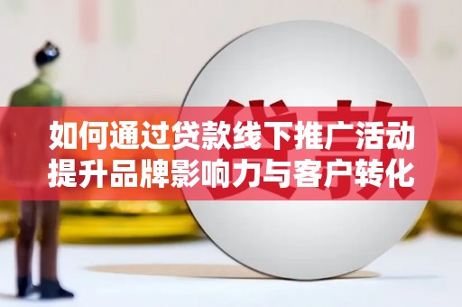 桑日如何通过贷款线下推广活动提升品牌影响力与客户转化率