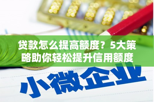 桑日贷款怎么提高额度？5大策略助你轻松提升信用额度