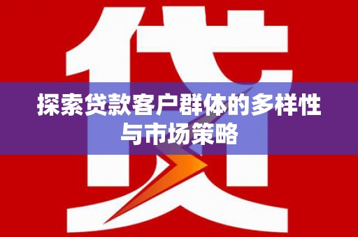桑日探索贷款客户群体的多样性与市场策略