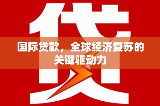 桑日国际贷款，全球经济复苏的关键驱动力