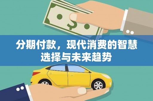 桑日分期付款，现代消费的智慧选择与未来趋势