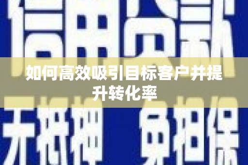 桑日如何高效吸引目标客户并提升转化率