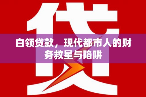 桑日白领贷款，现代都市人的财务救星与陷阱