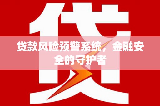 桑日贷款风险预警系统，金融安全的守护者
