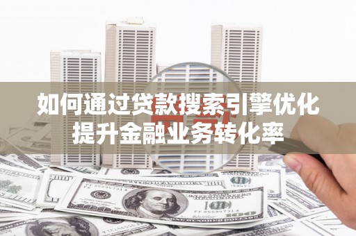 桑日如何通过贷款搜索引擎优化提升金融业务转化率