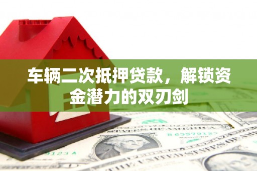 桑日车辆二次抵押贷款，解锁资金潜力的双刃剑