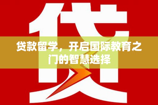 桑日贷款留学，开启国际教育之门的智慧选择