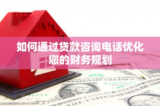 桑日如何通过贷款咨询电话优化您的财务规划