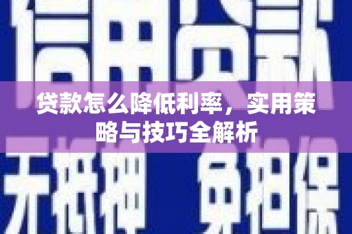 桑日贷款怎么降低利率，实用策略与技巧全解析