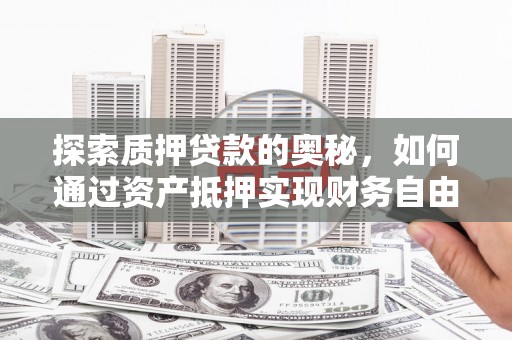 桑日探索质押贷款的奥秘，如何通过资产抵押实现财务自由