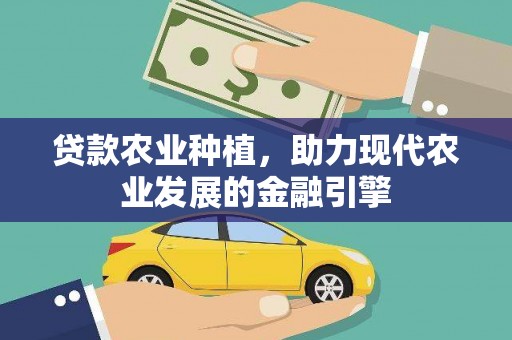 桑日贷款农业种植，助力现代农业发展的金融引擎