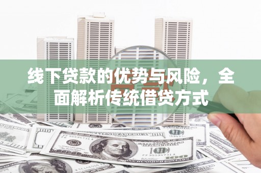 桑日线下贷款的优势与风险，全面解析传统借贷方式