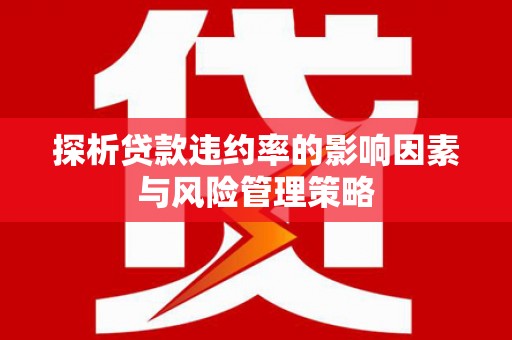 桑日探析贷款违约率的影响因素与风险管理策略