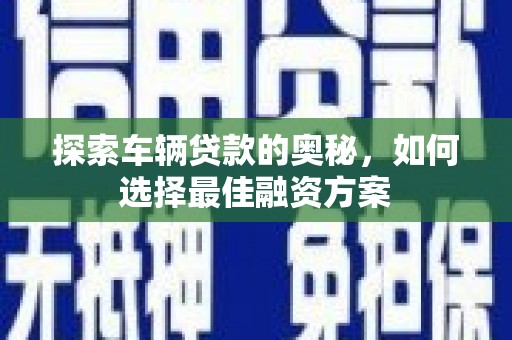 桑日探索车辆贷款的奥秘，如何选择最佳融资方案