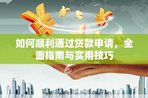 桑日如何顺利通过贷款申请，全面指南与实用技巧