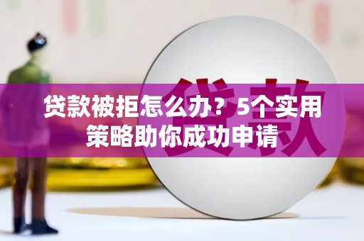 桑日贷款被拒怎么办？5个实用策略助你成功申请