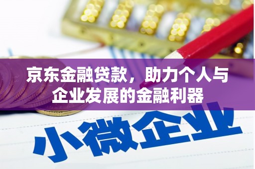 桑日京东金融贷款，助力个人与企业发展的金融利器