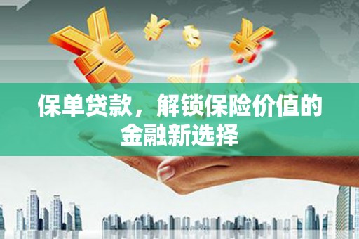 桑日保单贷款，解锁保险价值的金融新选择