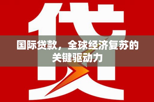 桑日国际贷款，全球经济复苏的关键驱动力