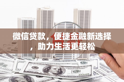 桑日微信贷款，便捷金融新选择，助力生活更轻松