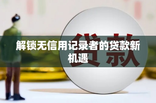 桑日解锁无信用记录者的贷款新机遇