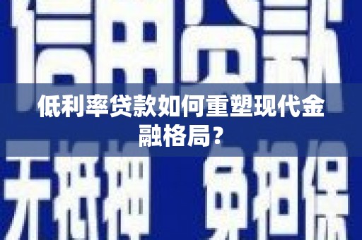 桑日低利率贷款如何重塑现代金融格局？