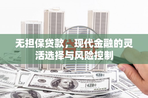 桑日无担保贷款，现代金融的灵活选择与风险控制
