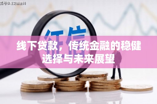 桑日线下贷款，传统金融的稳健选择与未来展望