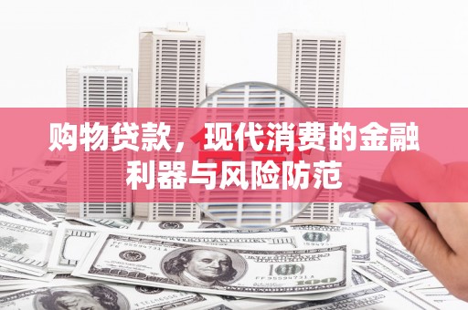 桑日购物贷款，现代消费的金融利器与风险防范