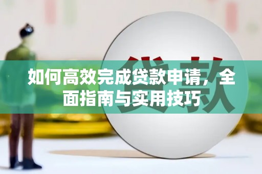桑日如何高效完成贷款申请，全面指南与实用技巧
