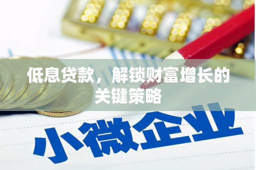 桑日低息贷款，解锁财富增长的关键策略