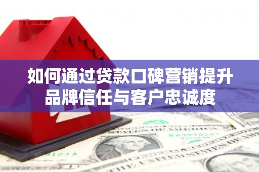 桑日如何通过贷款口碑营销提升品牌信任与客户忠诚度