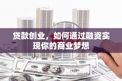 桑日贷款创业，如何通过融资实现你的商业梦想