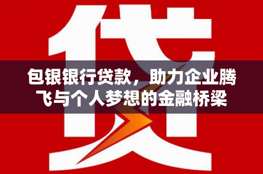 桑日包银银行贷款，助力企业腾飞与个人梦想的金融桥梁
